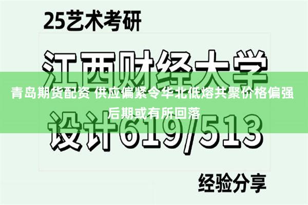 青岛期货配资 供应偏紧令华北低熔共聚价格偏强 后期或有所回落
