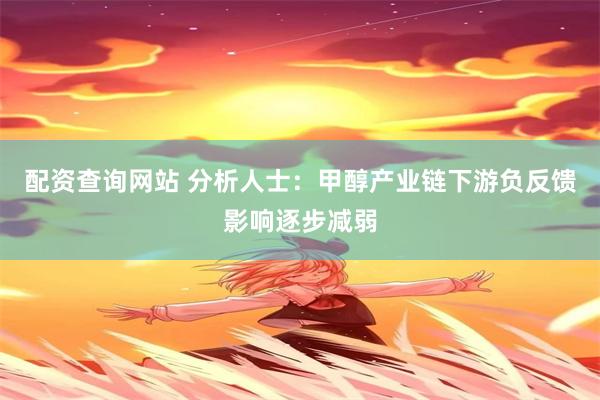 配资查询网站 分析人士:甲醇产业链下游负反馈影响逐步减弱