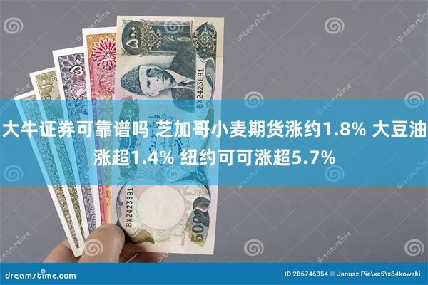 大牛证券可靠谱吗 芝加哥小麦期货涨约1.8% 大豆油涨超1.4% 纽约可可涨超5.7%