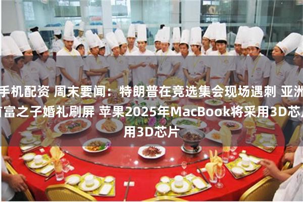 手机配资 周末要闻:特朗普在竞选集会现场遇刺 亚洲首富之子婚礼刷屏 苹果2025年MacBook将采用3D芯片
