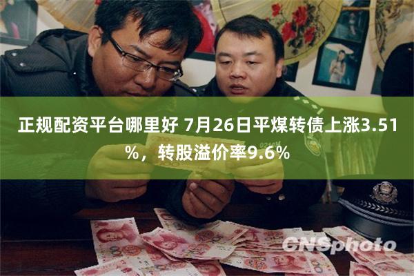 正规配资平台哪里好 7月26日平煤转债上涨3.51%,转股溢价率9.6%