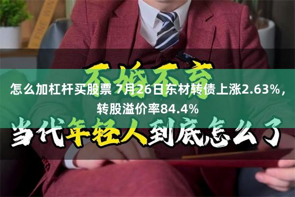 怎么加杠杆买股票 7月26日东材转债上涨2.63%,转股溢价率84.4%