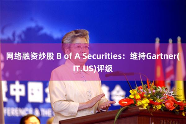 网络融资炒股 B of A Securities:维持Gartner(IT.US)评级