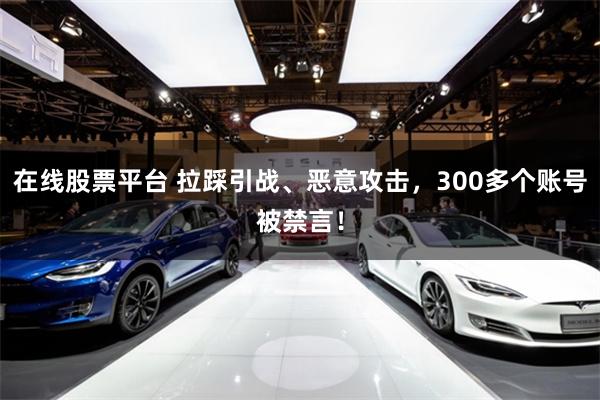 在线股票平台 拉踩引战、恶意攻击,300多个账号被禁言!