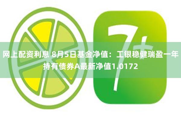 网上配资利息 8月5日基金净值:工银稳健瑞盈一年持有债券A最新净值1.0172