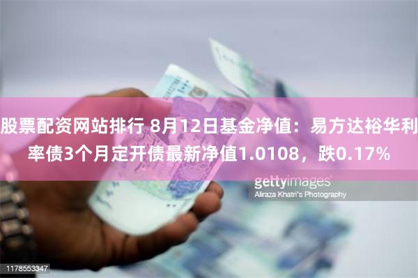 股票配资网站排行 8月12日基金净值:易方达裕华利率债3个月定开债最新净值1.0108,跌0.17%