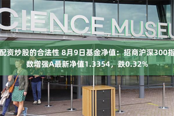 配资炒股的合法性 8月9日基金净值:招商沪深300指数增强A最新净值1.3354,跌0.32%