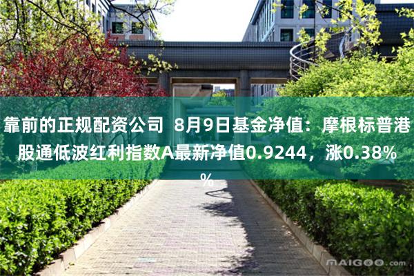 靠前的正规配资公司 8月9日基金净值:摩根标普港股通低波红利指数A最新净值0.9244,涨0.38%