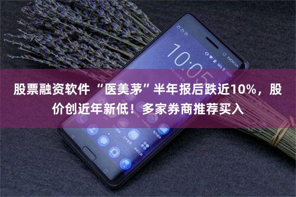 股票融资软件 “医美茅”半年报后跌近10%,股价创近年新低!多家券商推荐买入