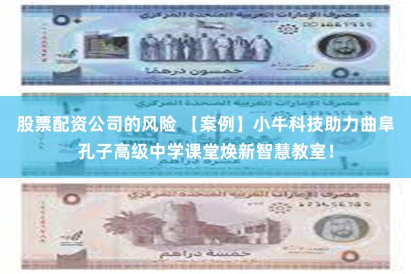 股票配资公司的风险 【案例】小牛科技助力曲阜孔子高级中学课堂焕新智慧教室!