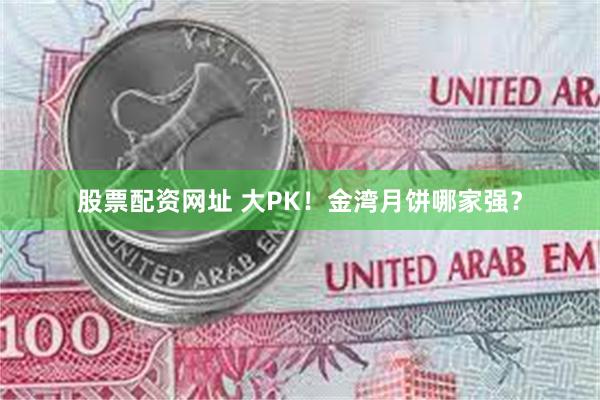 股票配资网址 大PK!金湾月饼哪家强?