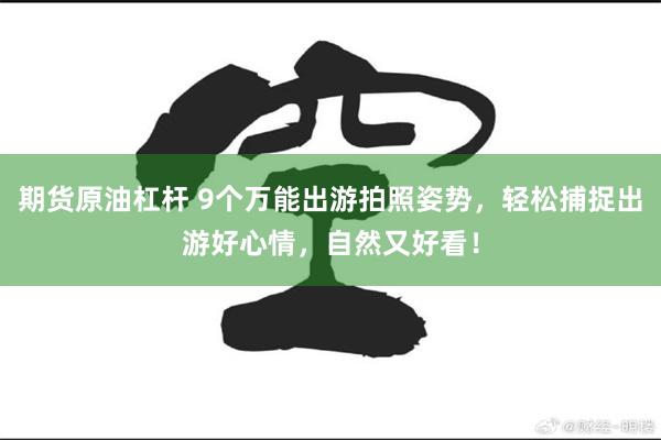 期货原油杠杆 9个万能出游拍照姿势,轻松捕捉出游好心情,自然又好看!