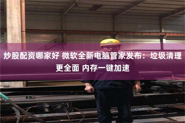 炒股配资哪家好 微软全新电脑管家发布:垃圾清理更全面 内存一键加速