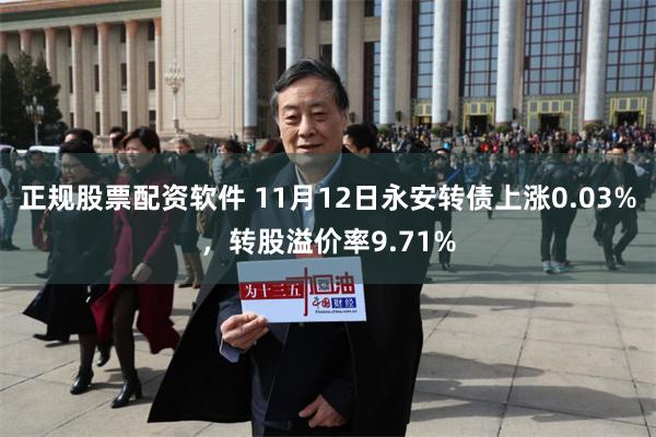 正规股票配资软件 11月12日永安转债上涨0.03%,转股溢价率9.71%