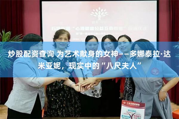 炒股配资查询 为艺术献身的女神——多娜泰拉·达米亚妮,现实中的“八尺夫人”
