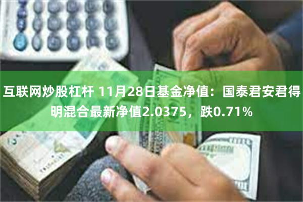 互联网炒股杠杆 11月28日基金净值:国泰君安君得明混合最新净值2.0375,跌0.71%