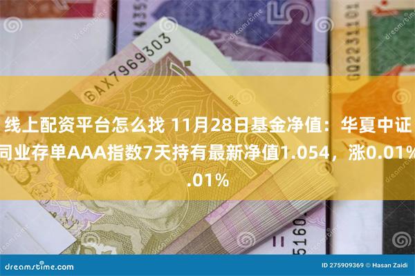 线上配资平台怎么找 11月28日基金净值:华夏中证同业存单AAA指数7天持有最新净值1.054,涨0.01%