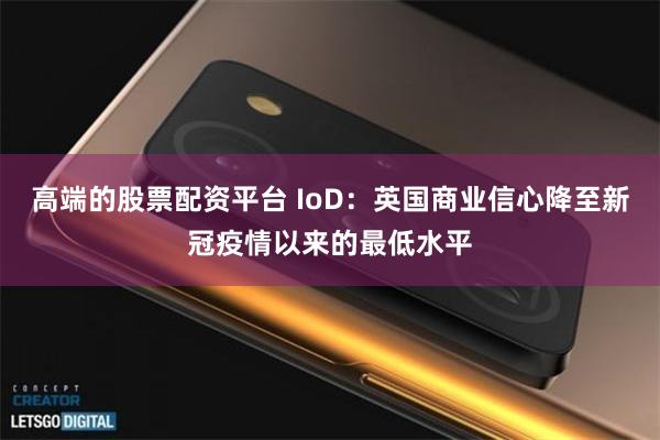 高端的股票配资平台 IoD：英国商业信心降至新冠疫情以来的最低水平