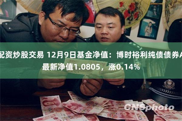 配资炒股交易 12月9日基金净值:博时裕利纯债债券A最新净值1.0805,涨0.14%