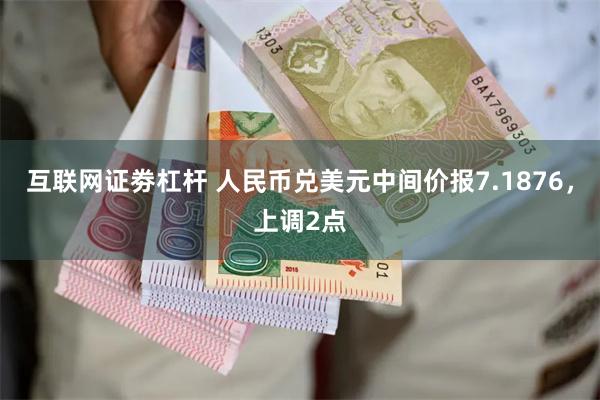 互联网证劵杠杆 人民币兑美元中间价报7.1876,上调2点