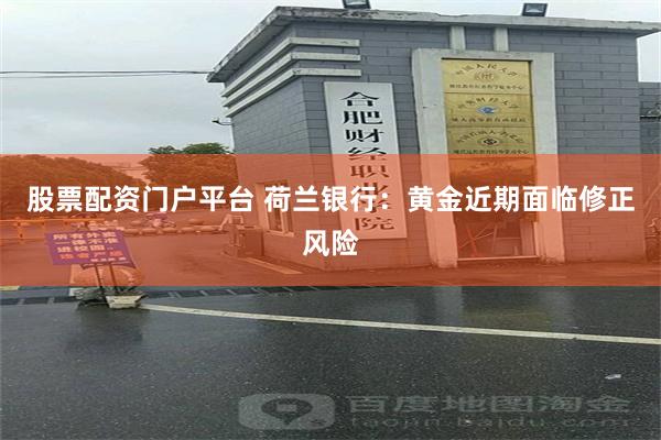 股票配资门户平台 荷兰银行:黄金近期面临修正风险