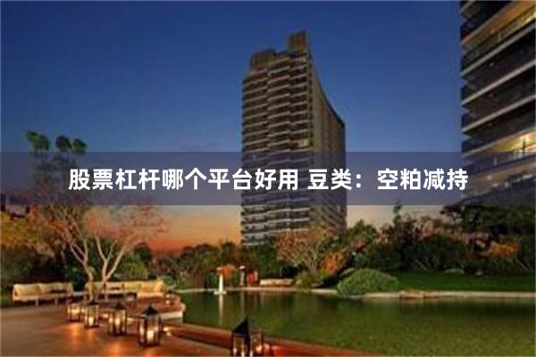 股票杠杆哪个平台好用 豆类:空粕减持