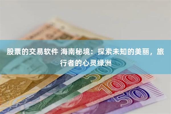 股票的交易软件 海南秘境：探索未知的美丽，旅行者的心灵绿洲