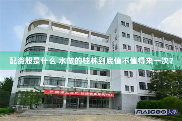 配资股是什么 水做的桂林到底值不值得来一次?