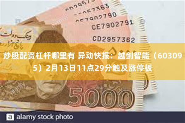 炒股配资杠杆哪里有 异动快报：越剑智能（603095）2月13日11点29分触及涨停板