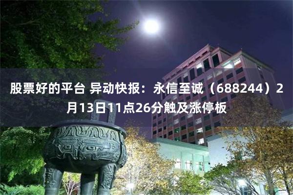 股票好的平台 异动快报：永信至诚（688244）2月13日11点26分触及涨停板