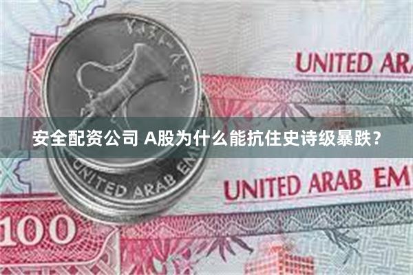 安全配资公司 A股为什么能抗住史诗级暴跌？