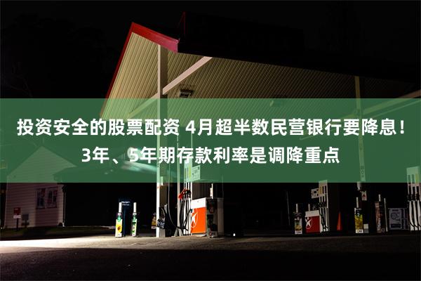 投资安全的股票配资 4月超半数民营银行要降息!3年、5年期存款利率是调降重点