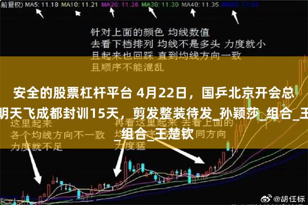 安全的股票杠杆平台 4月22日,国乒北京开会总结,明天飞成都封训15天,剪发整装待发_孙颖莎_组合_王楚钦