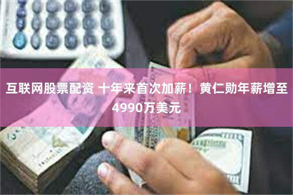 互联网股票配资 十年来首次加薪!黄仁勋年薪增至4990万美元