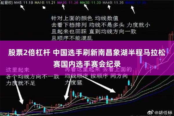 股票2倍杠杆 中国选手刷新南昌象湖半程马拉松赛国内选手赛会纪录