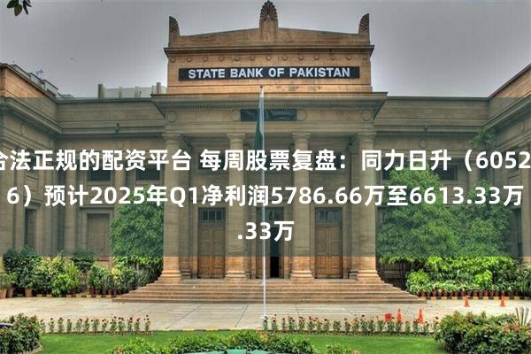 合法正规的配资平台 每周股票复盘:同力日升(605286)预计2025年Q1净利润5786.66万至6613.33万