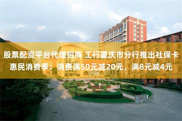 股票配资平台代理招商 工行重庆市分行推出社保卡惠民消费季:消费满50元减20元,满8元减4元