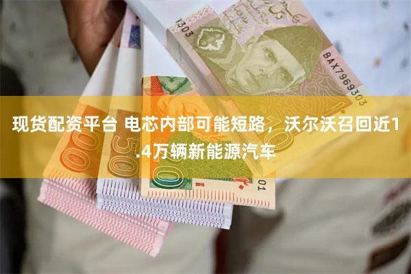 现货配资平台 电芯内部可能短路,沃尔沃召回近1.4万辆新能源汽车