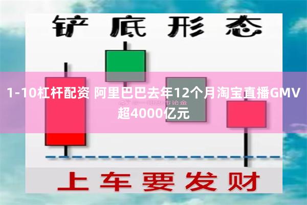1-10杠杆配资 阿里巴巴去年12个月淘宝直播GMV超4000亿元