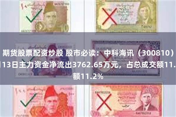 期货股票配资炒股 股市必读:中科海讯(300810)5月13日主力资金净流出3762.65万元,占总成交额11.2%