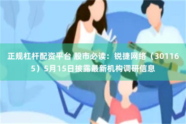 正规杠杆配资平台 股市必读:锐捷网络(301165)5月15日披露最新机构调研信息