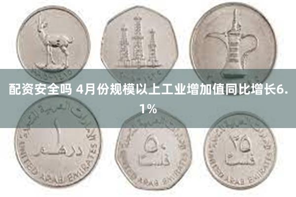 配资安全吗 4月份规模以上工业增加值同比增长6.1%