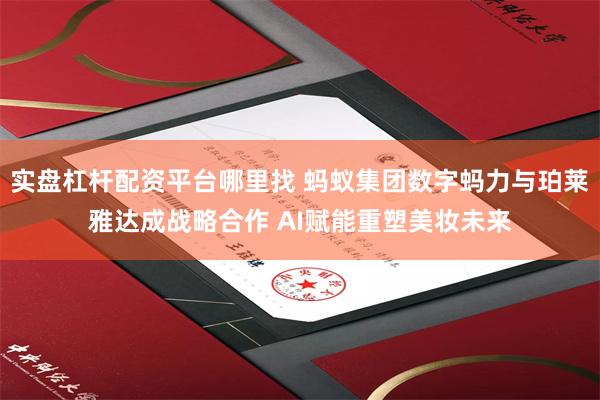 实盘杠杆配资平台哪里找 蚂蚁集团数字蚂力与珀莱雅达成战略合作 AI赋能重塑美妆未来