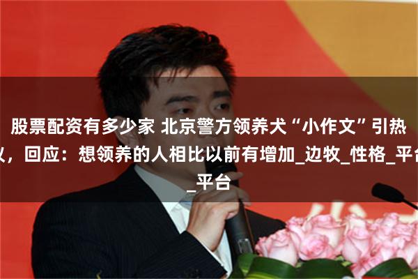 股票配资有多少家 北京警方领养犬“小作文”引热议,回应:想领养的人相比以前有增加_边牧_性格_平台