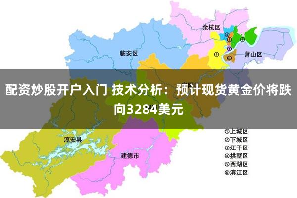 配资炒股开户入门 技术分析：预计现货黄金价将跌向3284美元