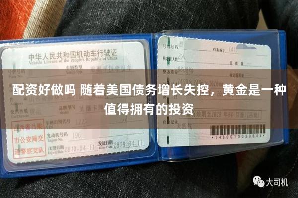 配资好做吗 随着美国债务增长失控,黄金是一种值得拥有的投资
