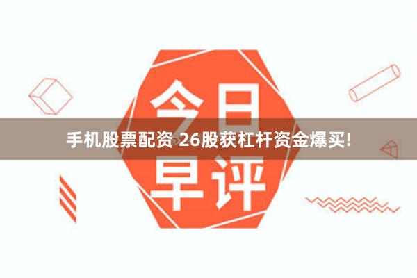 手机股票配资 26股获杠杆资金爆买!