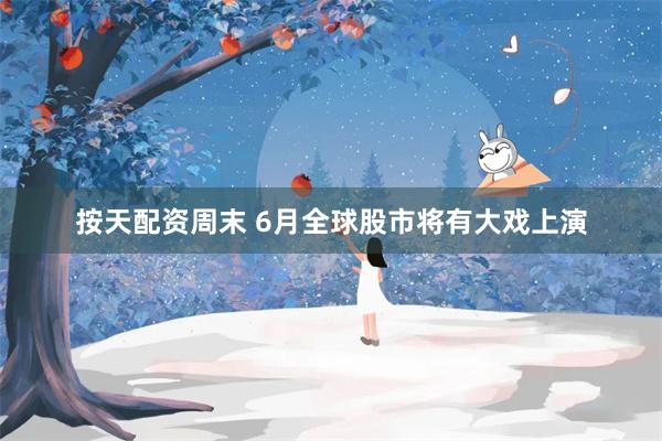 按天配资周末 6月全球股市将有大戏上演