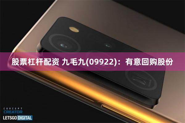 股票杠杆配资 九毛九(09922):有意回购股份