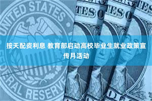 按天配资利息 教育部启动高校毕业生就业政策宣传月活动